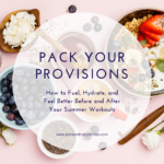 Pack Your Provisions: How to Fuel, Hydrate, and Feel Better Before and After Your Summer Workouts
